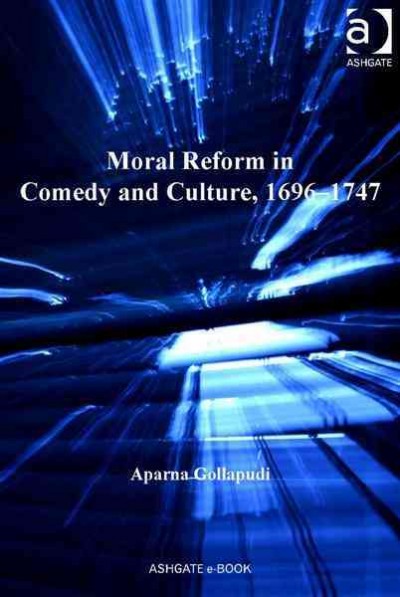 Moral reform in comedy and culture, 1696-1747 / Aparna Gollapudi.