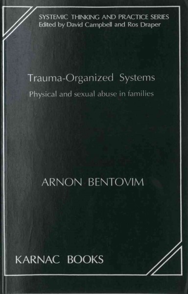 Trauma-organized systems : physical and sexual abuse in families / Arnon Bentovim ; foreword by Donald A. Bloch.