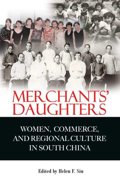 Merchants' daughters : women, commerce, and regional culture in South China / edited by Helen F. Siu.