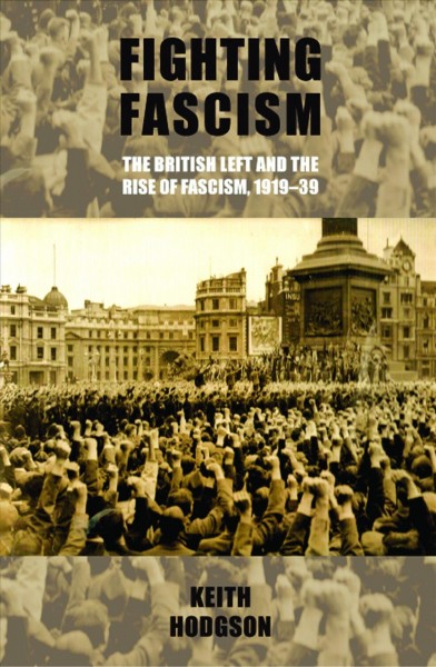 Fighting fascism : the British left and the rise of fascism, 1919-39 / Keith Hodgson.