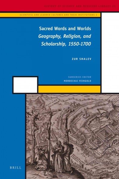 Sacred words and worlds : geography, religion, and scholarship, 1550-1700 / by Zur Shalev.