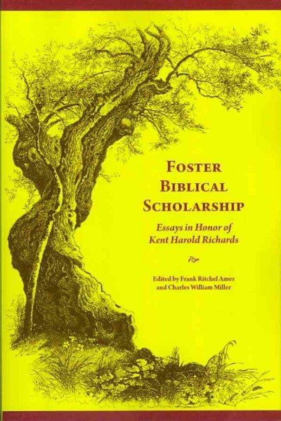 Foster Biblical Scholarship : Essays in Honor of Kent Harold Richards / edited by Frank Ritchel Ames and Charles William Miller.