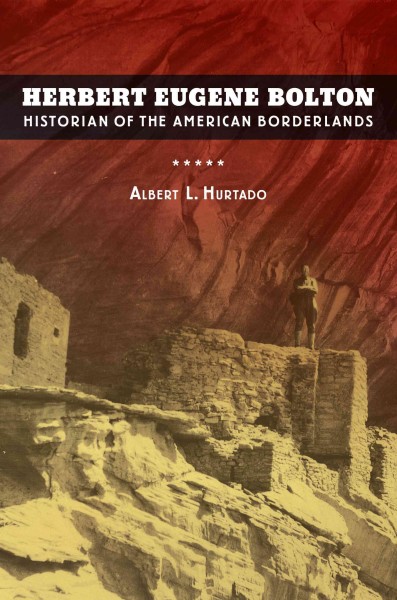 Herbert Eugene Bolton : historian of the American borderlands / Albert L. Hurtado.