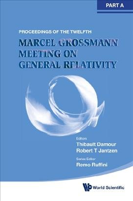 The twelfth Marcel Grossmann Meeting : on recent developments in theoretical and experimental general relativity, astrophysics and relativistic field theories : proceedings of the MG12 Meeting on General Relativity, UNESCO Headquarters, Paris, France, 12-18 July 2009 / editors, Thibault Damour, Robert T. Jantzen, Remo Ruffini.