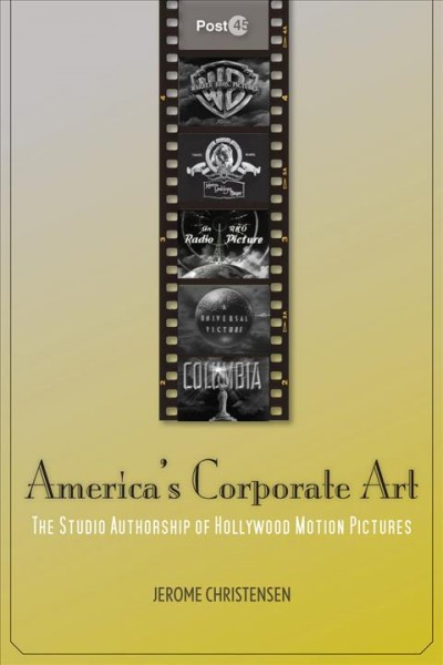 America's corporate art : the studio authorship of Hollywood motion pictures / Jerome Christensen.