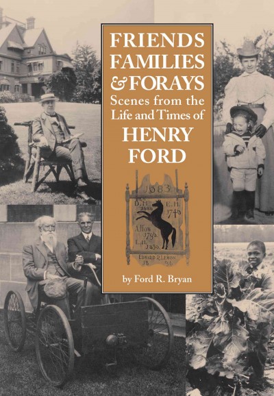 Friends, families & forays : scenes from the life and times of Henry Ford / by Ford R. Bryan.