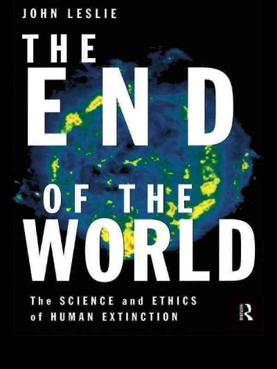 The end of the world : the science and ethics of human extinction / John Leslie.