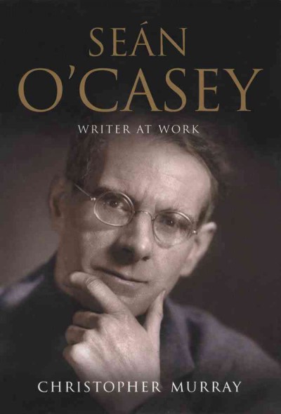 Seán O'Casey : writer at work : a biography / Christopher Murray.
