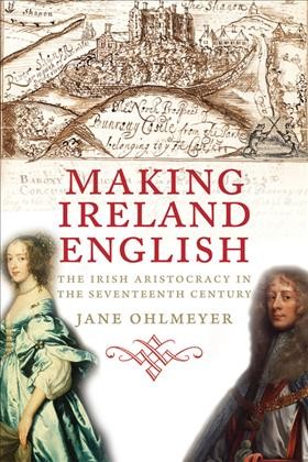 Making Ireland English : the Irish aristocracy in the seventeenth century / Jane Ohlmeyer.
