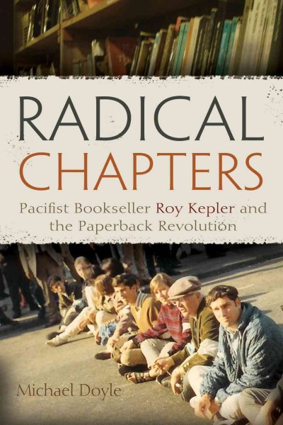 Radical chapters : pacifist bookseller Roy Kepler and the paperback revolution / Michael Doyle.