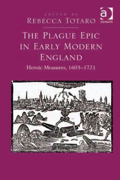 The plague epic in early modern England : heroic measures, 1603-1721 / edited by Rebecca Totaro.