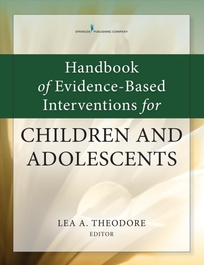 Handbook of evidence-based interventions for children and adolescents / Lea A. Theodore, PhD, editor.