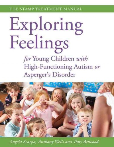 Exploring feelings for young children with high-functioning autism or Asperger's disorder : the STAMP treatment manual / Angela Scarpa, Anthony Wells, and Tony Attwood.