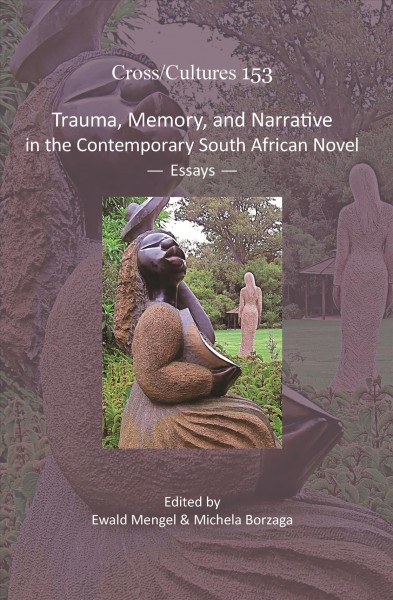 Trauma, Memory, and Narrative in the Contemporary South African Novel : Essays.