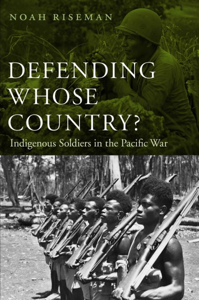 Defending whose country? : indigenous soldiers in the Pacific war / Noah Riseman.