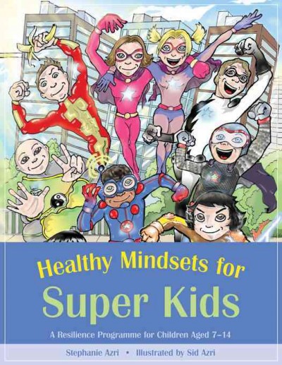 Healthy Mindsets for Super Kids : a Resilience Programme for Children Aged 7-14 / Stephanie Azri ; foreward by Jennifer Cartmel ; illustrated by Sid Azri.