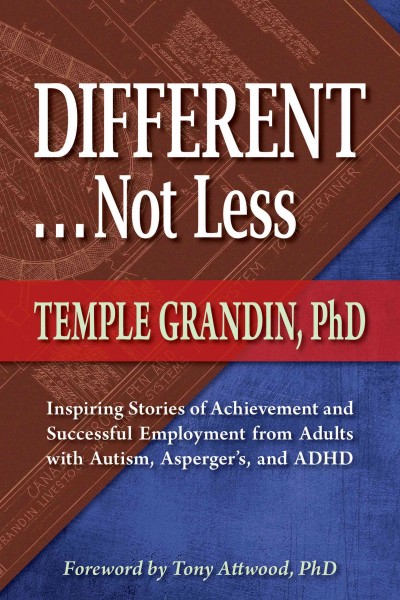 Different-- not less : inspiring stories of achievement and successful employment from adults with autism, Asperger's, and ADHD / Temple Grandin ; [foreword by Tony Attwood].