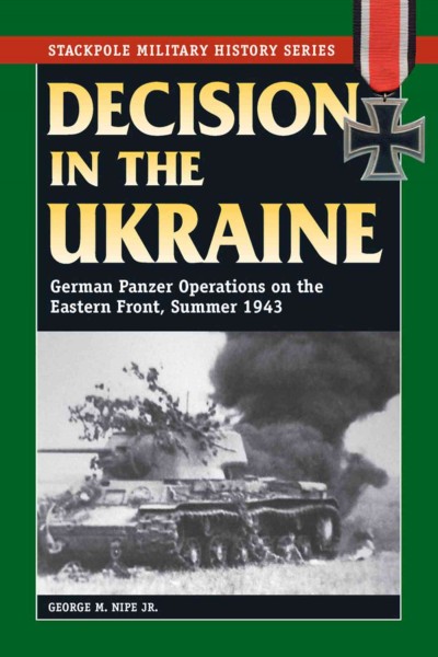Decision in the Ukraine : German Panzer operations on the Eastern Front, summer 1943 / George M. Nipe.