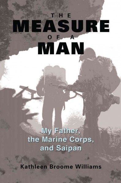 The measure of a man : my father, the Marine Corps, and Saipan / Kathleen Broome Williams.