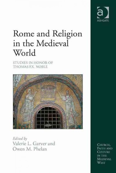 Rome and religion in the medieval world : studies in honor of Thomas F.X. Noble / edited by Valerie L. Garver and Owen M. Phelan.