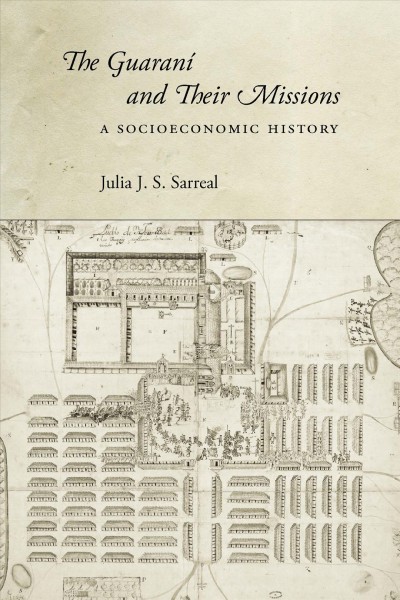 The Guaraní and their missions : a socioeconomic history / Julia J.S. Sarreal.