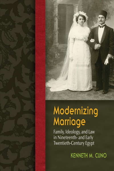 Modernizing marriage : family, ideology, and law in nineteenth and early twentieth century Egypt / Kenneth M. Cuno.