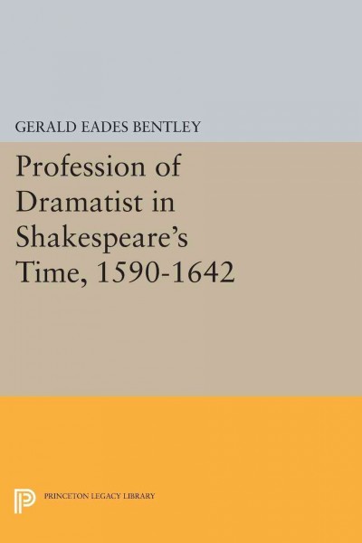 The profession of dramatist in Shakespeare's time, 1590-1642 / Gerald Eades Bentley.
