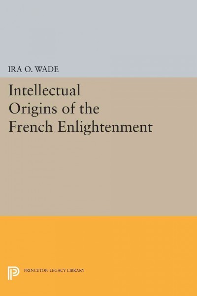 The intellectual origins of the French enlightenment / Ira O. Wade.