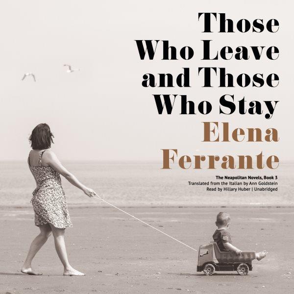 Those who leave and those who stay / Elena Ferrante ; translated from the Italian by Ann Goldstein.