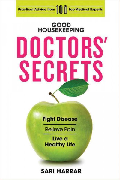 Good Housekeeping doctors' secrets : fight disease, relieve pain, live a healthy life, with practical advice from 100 top medical experts / Sari Harrar & the experts at Good Housekeeping.