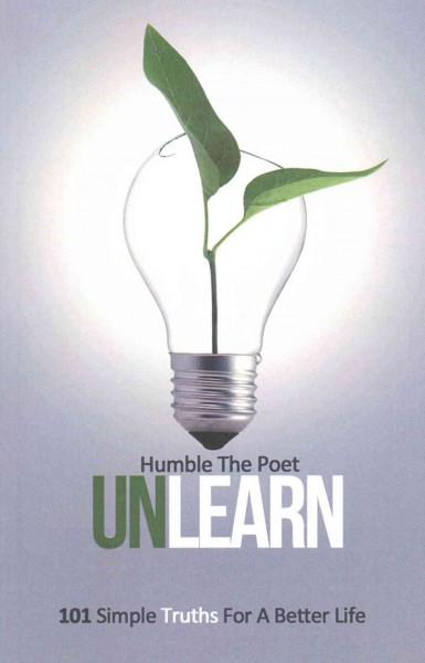 UnLearn :  101 simple truths for a better life / Humble the Poet.