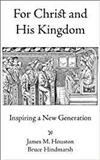 For Christ and his kingdom : inspiring a new generation / James M. Houston and Bruce Hindmarsh ; introduction by Justin Cooper.