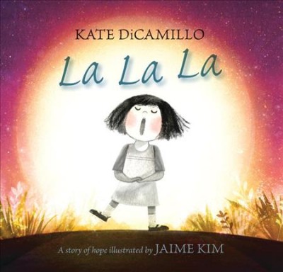 La la la : a story of hope / Kate DiCamillo ; illustrated by Jaime Kim.