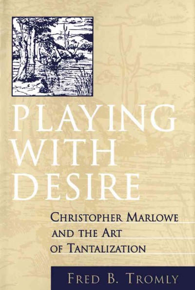 Playing with desire : Christopher Marlowe and the art of tantalization / Fred B. Tromly.