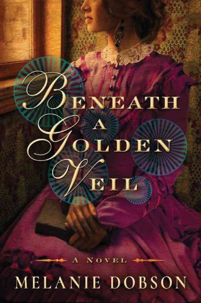 Beneath a golden veil : a novel / Melanie Dobson.