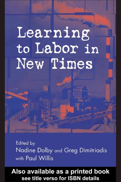 Learning to labor in new times / edited by Nadine Dolby and Greg Dimitriadis with Paul Willis.