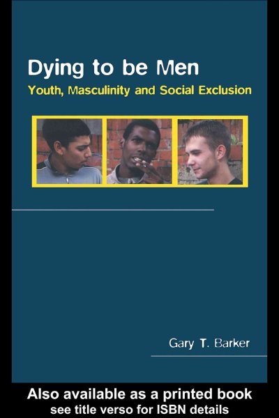 Dying to be men : youth, masculinity and social exclusion / Gary T. Barker.