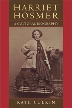Harriet Hosmer [electronic resource] : a cultural biography / Kate Culkin.
