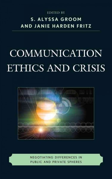 Communication ethics and crisis : negotiating differences in public and private spheres / [edited by] S. Alyssa Groom and Janie Harden Fritz.