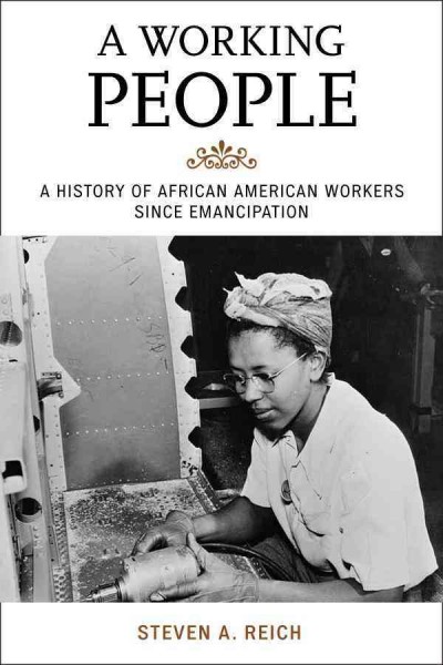 A working people : a history of African American workers since emancipation / Steven A. Reich.