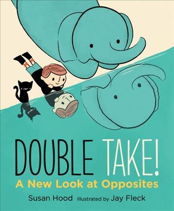 Double take! : a new look at opposites / Susan Hood ; illustrated by Jay Fleck.