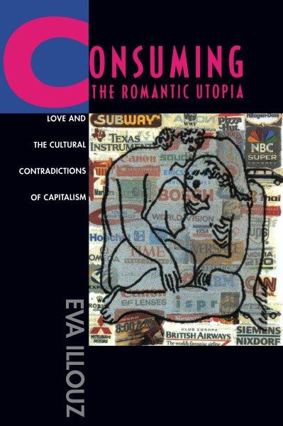 Consuming the romantic utopia : love and the cultural contradictions of capitalism / Eva Illouz.