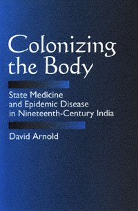 Colonizing the body : state medicine and epidemic disease in nineteenth-century India / David Arnold.