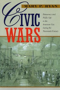 Civic wars : democracy and public life in the American city during the nineteenth century / Mary P. Ryan.