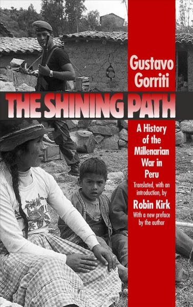 The Shining Path : a history of the millenarian war in Peru / Gustavo Gorriti ; translated, with an introduction, by Robin Kirk.