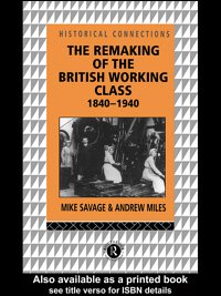 The remaking of the British working class, 1840-1940 / Mike Savage and Andrew Miles.