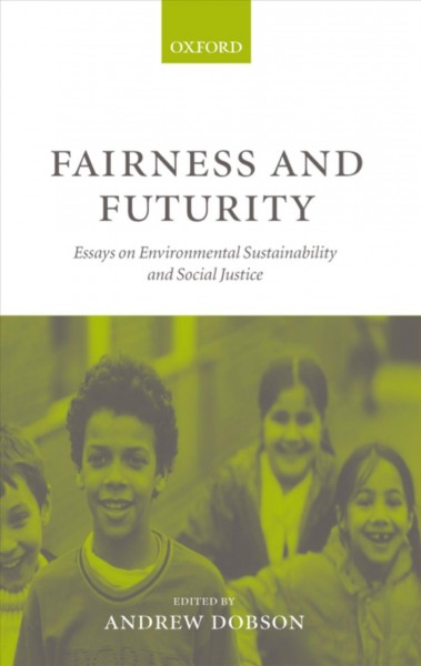 Fairness and futurity : essays on environmental sustainability and social justice / edited by Andrew Dobson.