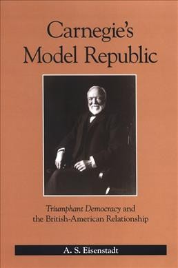 Carnegie's model republic : Triumphant democracy and the British-American relationship / A.S. Eisenstadt.