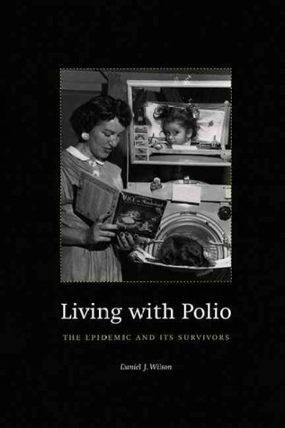 Living with polio : the epidemic and its survivors / Daniel J. Wilson.