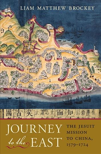 Journey to the East : the Jesuit mission to China, 1579-1724 / Liam Matthew Brockey.